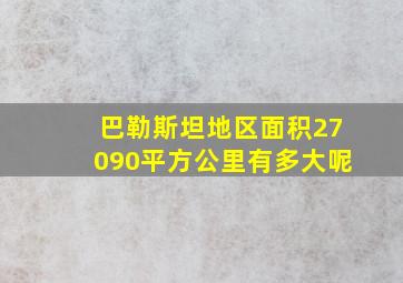 巴勒斯坦地区面积27090平方公里有多大呢