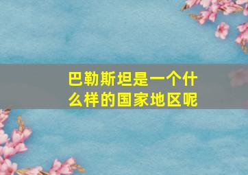 巴勒斯坦是一个什么样的国家地区呢