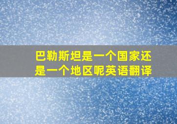 巴勒斯坦是一个国家还是一个地区呢英语翻译