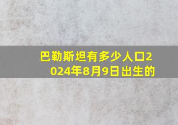 巴勒斯坦有多少人口2024年8月9日出生的