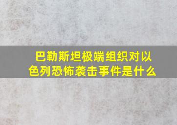 巴勒斯坦极端组织对以色列恐怖袭击事件是什么