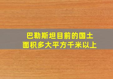 巴勒斯坦目前的国土面积多大平方千米以上