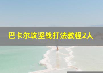 巴卡尔攻坚战打法教程2人