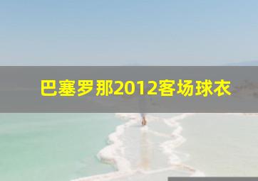 巴塞罗那2012客场球衣