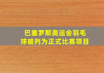 巴塞罗那奥运会羽毛球被列为正式比赛项目