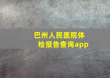 巴州人民医院体检报告查询app