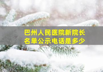 巴州人民医院新院长名单公示电话是多少