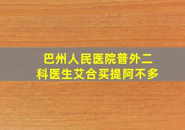 巴州人民医院普外二科医生艾合买提阿不多