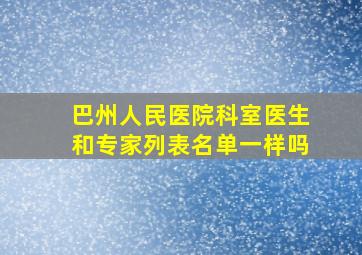 巴州人民医院科室医生和专家列表名单一样吗