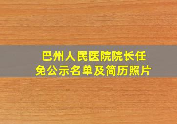 巴州人民医院院长任免公示名单及简历照片