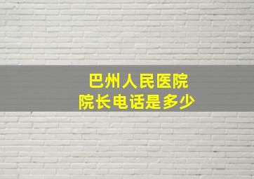 巴州人民医院院长电话是多少