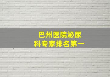 巴州医院泌尿科专家排名第一