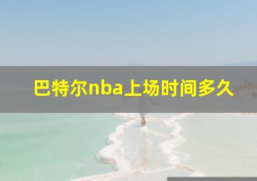 巴特尔nba上场时间多久