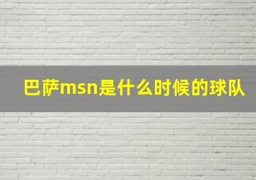 巴萨msn是什么时候的球队