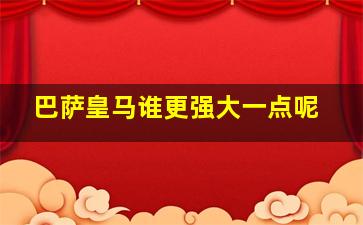 巴萨皇马谁更强大一点呢