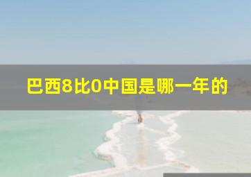 巴西8比0中国是哪一年的