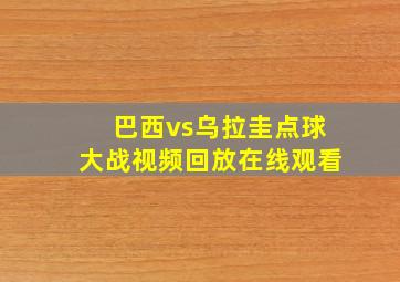 巴西vs乌拉圭点球大战视频回放在线观看