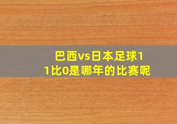 巴西vs日本足球11比0是哪年的比赛呢