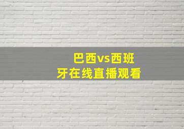 巴西vs西班牙在线直播观看