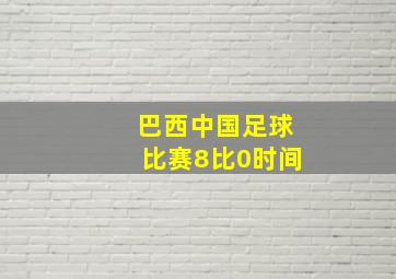 巴西中国足球比赛8比0时间