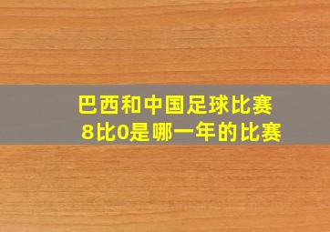 巴西和中国足球比赛8比0是哪一年的比赛