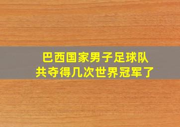 巴西国家男子足球队共夺得几次世界冠军了