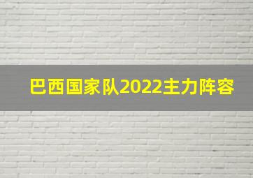 巴西国家队2022主力阵容