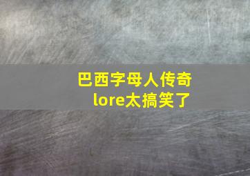 巴西字母人传奇lore太搞笑了