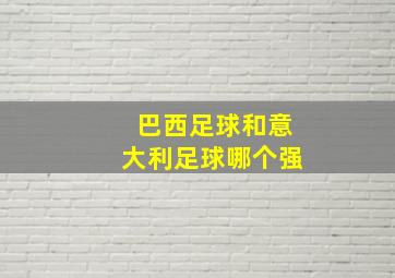 巴西足球和意大利足球哪个强