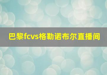 巴黎fcvs格勒诺布尔直播间