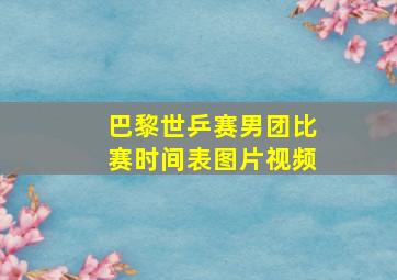 巴黎世乒赛男团比赛时间表图片视频