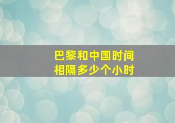 巴黎和中国时间相隔多少个小时