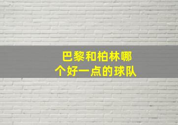 巴黎和柏林哪个好一点的球队