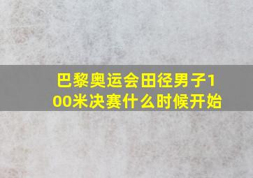 巴黎奥运会田径男子100米决赛什么时候开始