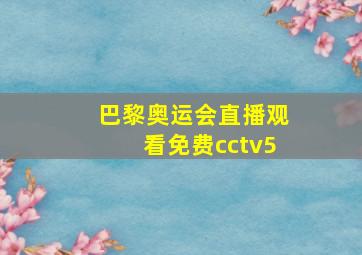 巴黎奥运会直播观看免费cctv5