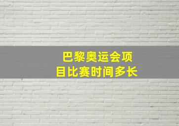 巴黎奥运会项目比赛时间多长