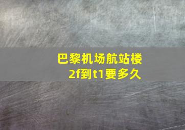 巴黎机场航站楼2f到t1要多久