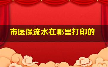 市医保流水在哪里打印的