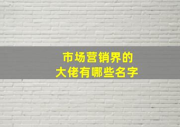 市场营销界的大佬有哪些名字