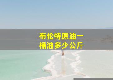 布伦特原油一桶油多少公斤