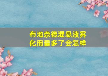 布地奈德混悬液雾化用量多了会怎样