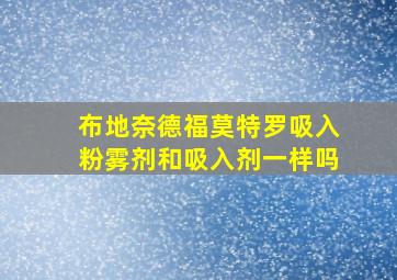 布地奈德福莫特罗吸入粉雾剂和吸入剂一样吗