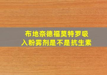 布地奈德福莫特罗吸入粉雾剂是不是抗生素