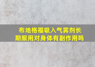 布地格福吸入气雾剂长期服用对身体有副作用吗