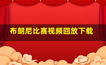 布朗尼比赛视频回放下载