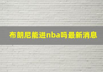 布朗尼能进nba吗最新消息