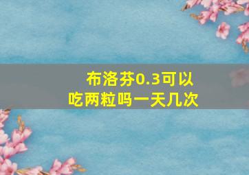 布洛芬0.3可以吃两粒吗一天几次