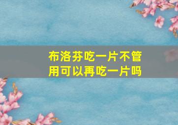 布洛芬吃一片不管用可以再吃一片吗