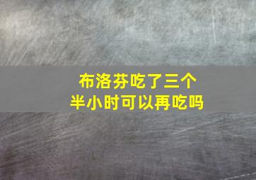 布洛芬吃了三个半小时可以再吃吗