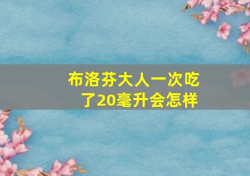 布洛芬大人一次吃了20毫升会怎样